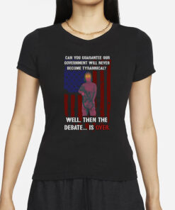 Can You Guarantee Our Government Will Never Become Tyrannical Well Then The Debate Is Over T-Shirt