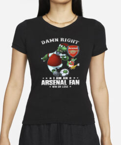 Damn Right I Am An Arsenal Fan Win Or Lose T-Shirt