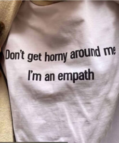 Don’t Get Horny Around Me I’m An Empath T-Shirt