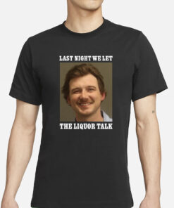 Morgan Wallen Last Night We Let The Liquor Talk T-Shirts