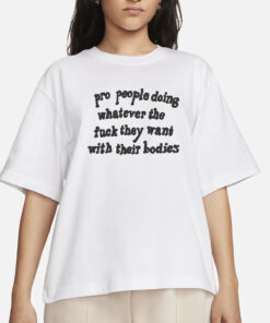 Pro People Doing Whatever The Fuck They Want With Their Bodies T-Shirt