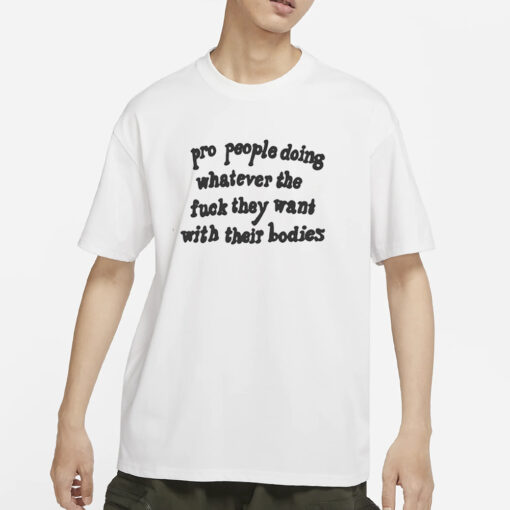 Pro People Doing Whatever The Fuck They Want With Their Bodies T-Shirts