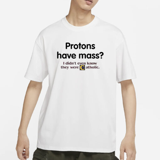 Protons Have A Mass I Didn’t Ever Know They Were Catholic T-Shirt