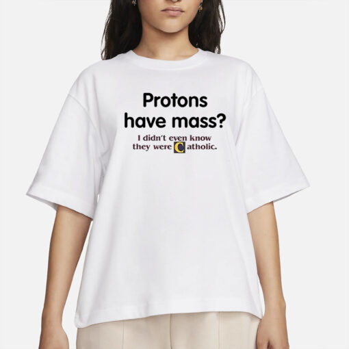 Protons Have A Mass I Didn’t Ever Know They Were Catholic T-Shirts