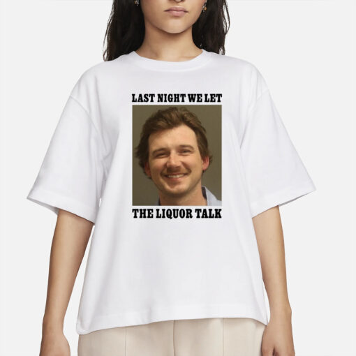 Shithead Steve Morgan Wallen Last Night We Let The Liquor Talk T-Shirt