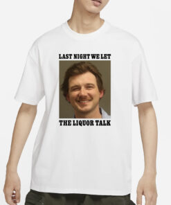 Shithead Steve Morgan Wallen Last Night We Let The Liquor Talk T-Shirts