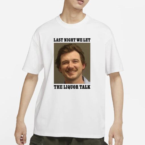 Shithead Steve Morgan Wallen Last Night We Let The Liquor Talk T-Shirts