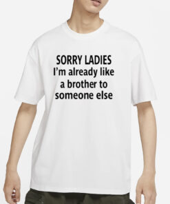 Sorry Ladies I’m Already Like A Brother To Someone Else T-Shirts