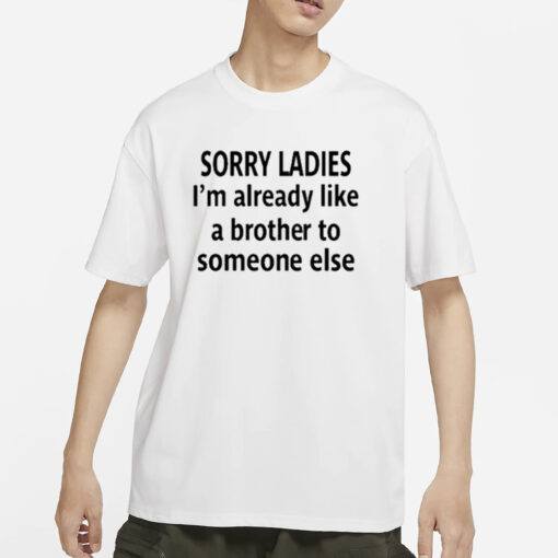 Sorry Ladies I’m Already Like A Brother To Someone Else T-Shirts