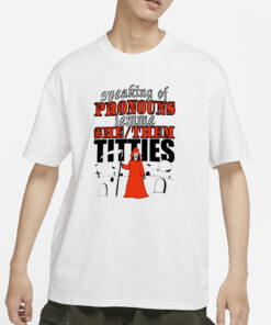 Teenhearts Speaking Of Pronouns Lemme She Them Titties T-Shirt