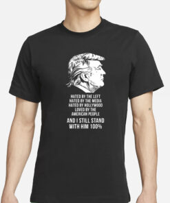 Trump Hated By The Left Hated By The Media Hated By Hollywood Loved By The American People T-Shirt