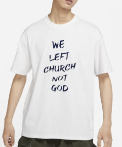 We Left Church Not God T-Shirts