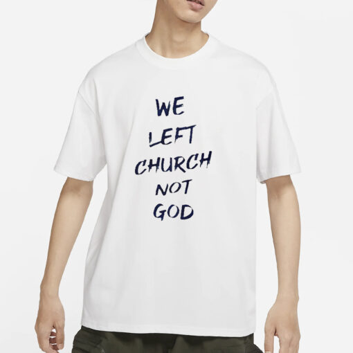 We Left Church Not God T-Shirts