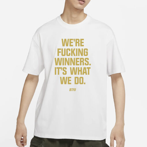 We’re Fucking Winners It’s What We Do Btfu T-Shirt