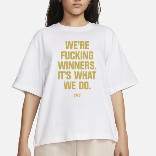 We’re Fucking Winners It’s What We Do Btfu T-Shirts