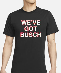 We've Got Busch T-Shirt