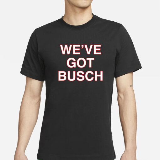 We've Got Busch T-Shirt