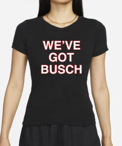 We've Got Busch T-Shirts