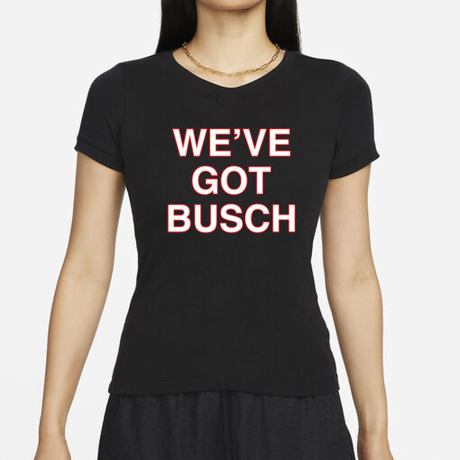 We've Got Busch T-Shirts