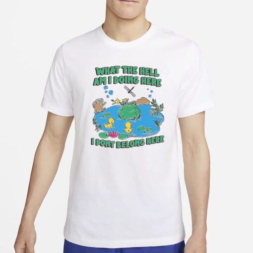 What The Hell Am I Doing Here. I Dont Belong Here T-Shirt