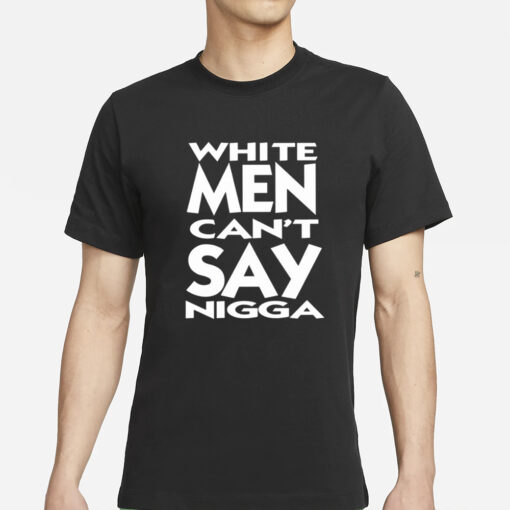 White Men Can’t Say Nigga T-Shirt