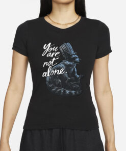 You Are Not Alone Raccacoonie T-Shirt