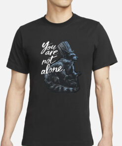 You Are Not Alone Raccacoonie T-Shirts