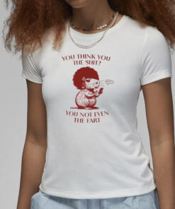 You Think You The Shit You Not Even The Fart Capybara T-Shirt1