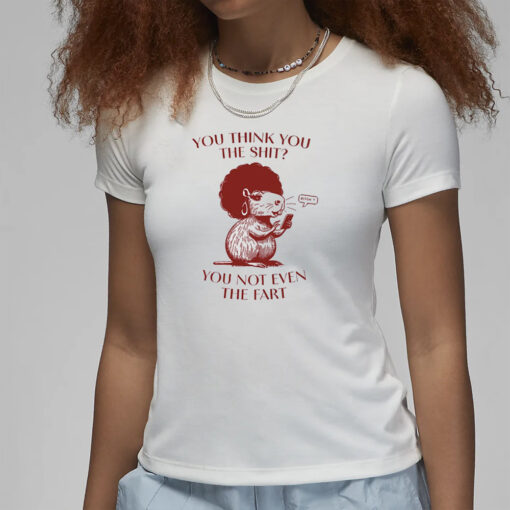 You Think You The Shit You Not Even The Fart Capybara T-Shirt1