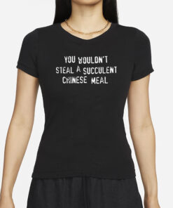 You Wouldn’t Steal A Succulent Chinese Meal T-Shirt