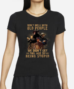 Don’t Mess With Old People We Didn’t Get This Age By Being Stupid T-Shirt