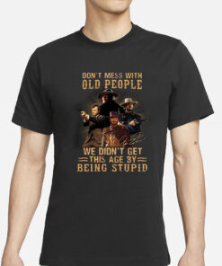 Don’t Mess With Old People We Didn’t Get This Age By Being Stupid T-Shirts