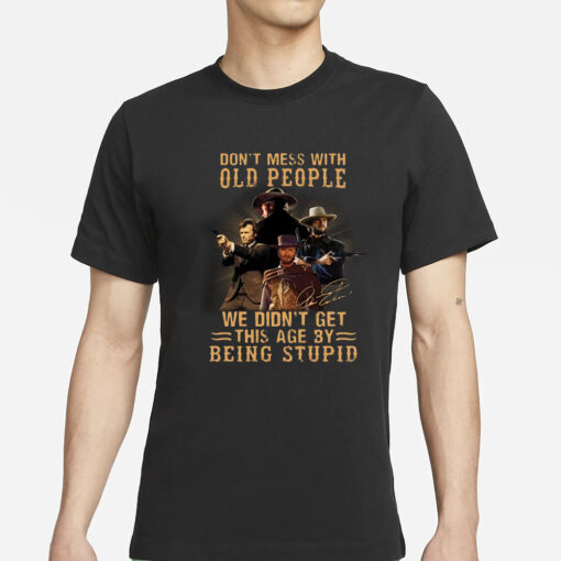 Don’t Mess With Old People We Didn’t Get This Age By Being Stupid T-Shirts