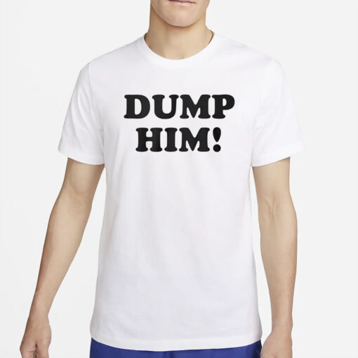 Dump Him T-Shirt6