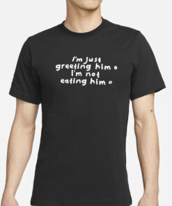 SisterDeborah Wearing I'm Just Greeting Him I'm Not Eating Him New T-Shirt