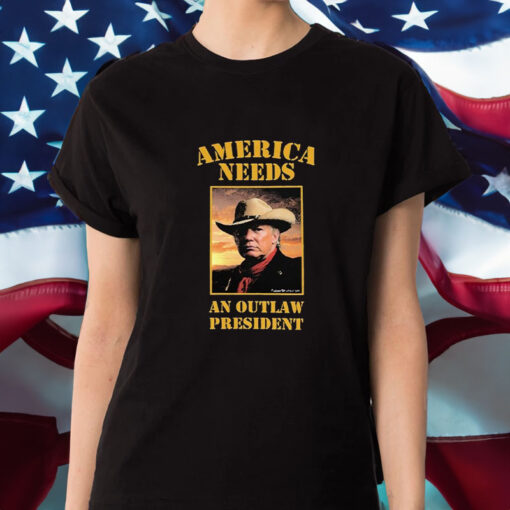 America Needs An Outlaw President Donald Trump Cowboys T-Shirt