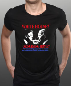 Barelylegalclothing White House Or Nursing Home Where We Let People Who We Would Not Trust On Our Roads Decide Our Laws T-Shirt1