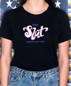 Be A Slut It’s Good For Your Health T-Shirt5