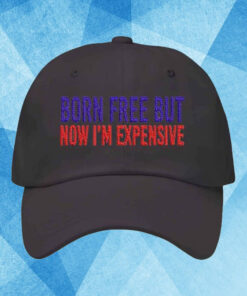 Born Free But Now I’m Expensive 2024 Hat