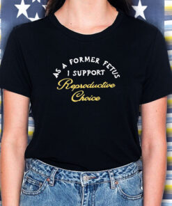 Chnge As A Former Fetus I Support Reproductive Choice T-Shirt5