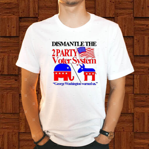 Dismantle The 2 Party Voter System George Washington Warned Us T-Shirt