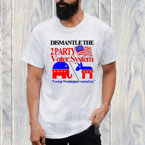 Dismantle The 2 Party Voter System George Washington Warned Us T-Shirt1