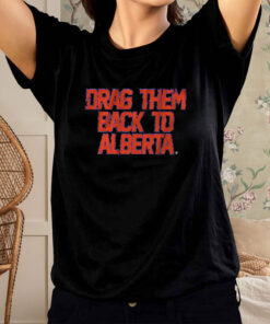 EDMONTON HOCKEY DRAG THEM BACK TO ALBERTA T-SHIRT2