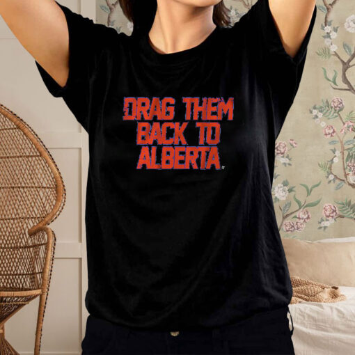 EDMONTON HOCKEY DRAG THEM BACK TO ALBERTA T-SHIRT2