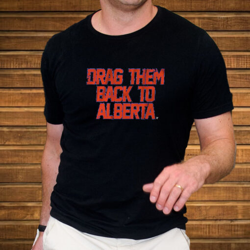 EDMONTON HOCKEY DRAG THEM BACK TO ALBERTA T-SHIRT3