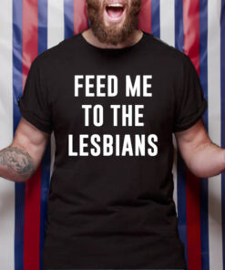 Feed Me To The Lesbians T-Shirt4