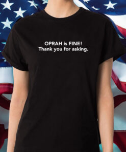 Gayle King Oprah Is Fine Thank You For Asking She Appreciates Your Concern T-Shirt2