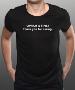 Gayle King Oprah Is Fine Thank You For Asking She Appreciates Your Concern T-Shirt3