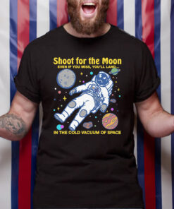 Shoot For The Moon. Even If You Miss, You'll Land... In The Cold Vacuum Of Space T-Shirt4