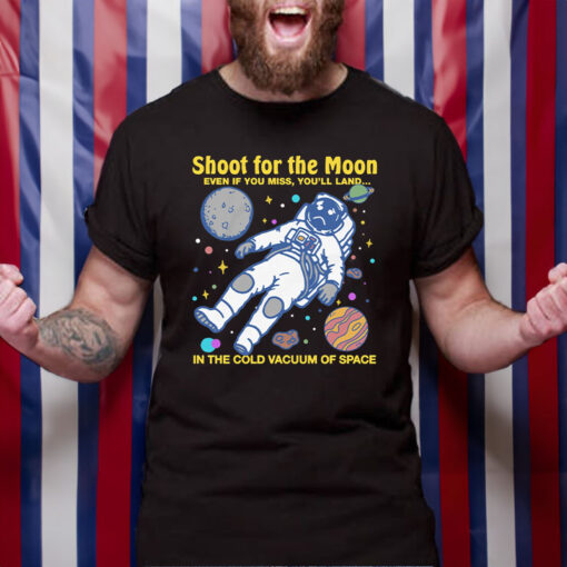 Shoot For The Moon. Even If You Miss, You'll Land... In The Cold Vacuum Of Space T-Shirt4